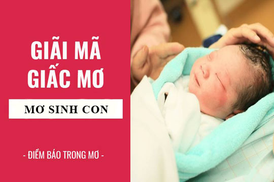 Nằm mơ sinh con trai là điềm tốt hay xấu những con số nào may mắn